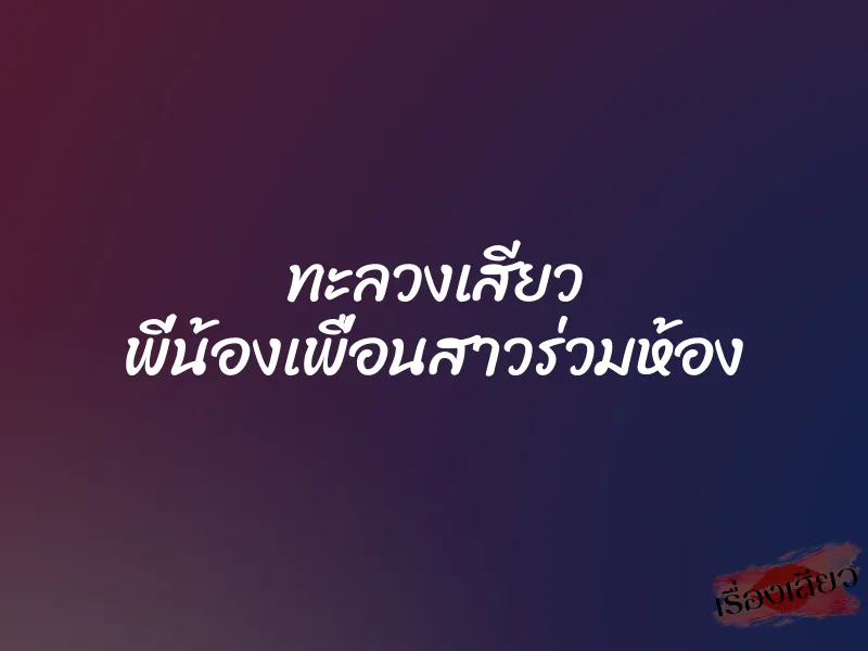 ทะลวงเสียว พี่น้องเพื่อนสาวร่วมห้อง