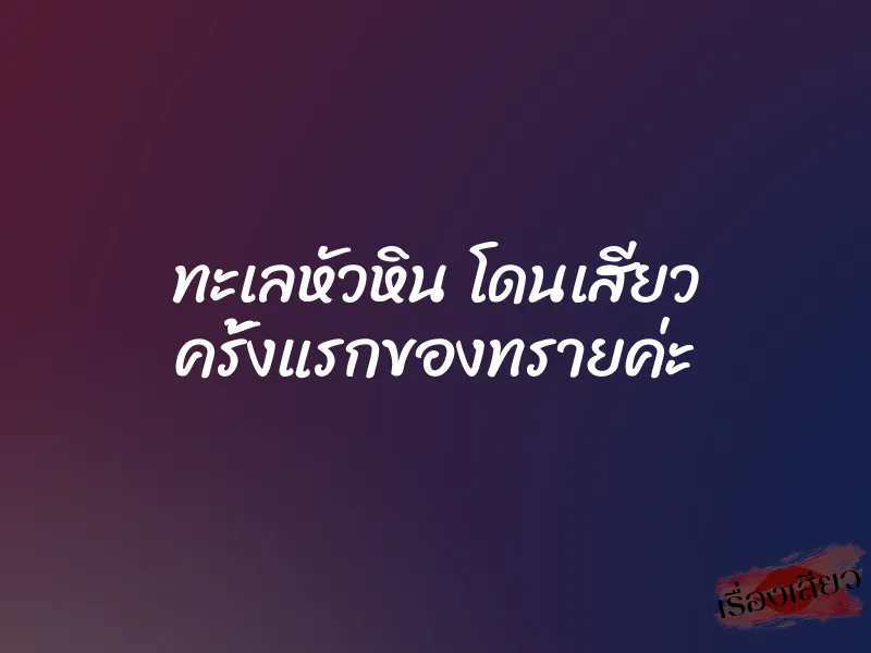 ทะเลหัวหิน โดนเสียว ครั้งแรกของทรายค่ะ