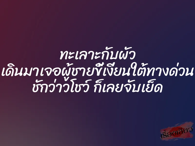 ทะเลาะกับผัว เดินมาเจอผู้ชายขี้เงี่ยนใต้ทางด่วน ชักว่าวโชว์ ก็เลยจับเย็ด