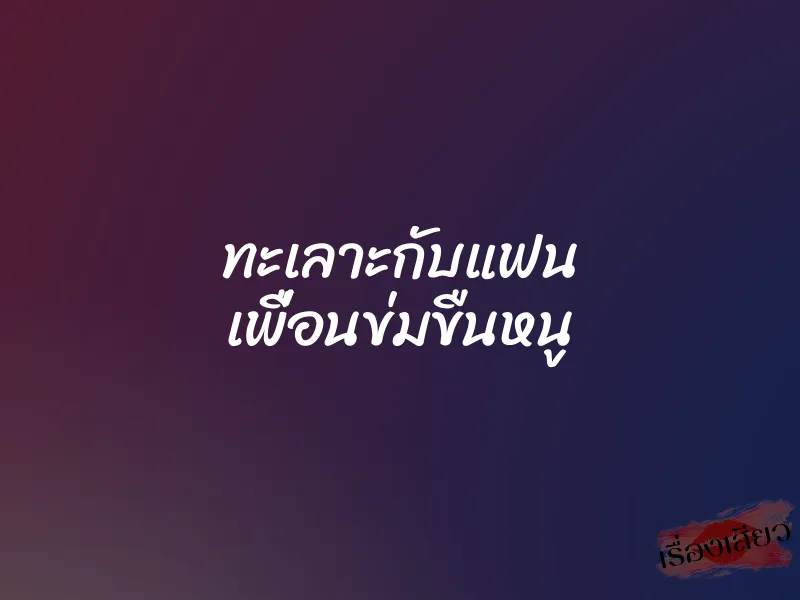 ทะเลาะกับแฟน เพื่อนข่มขืนหนู