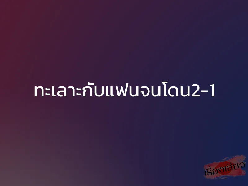 ทะเลาะกับแฟนจนโดน2-1