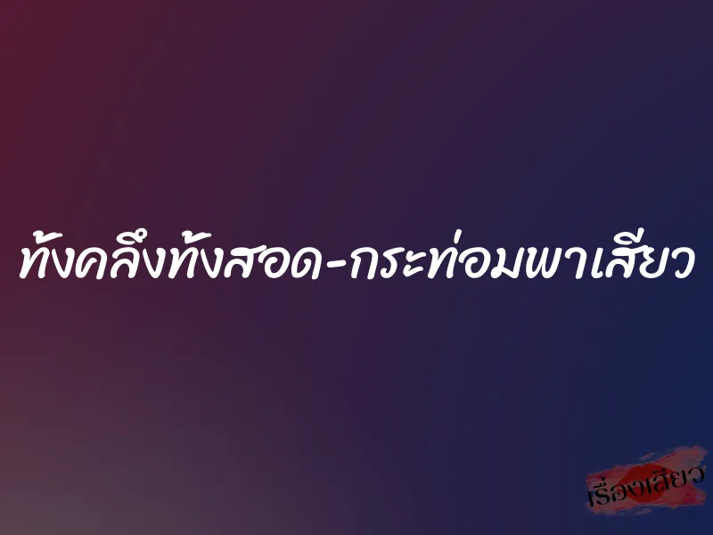 ทั้งคลึงทั้งสอด-กระท่อมพาเสียว