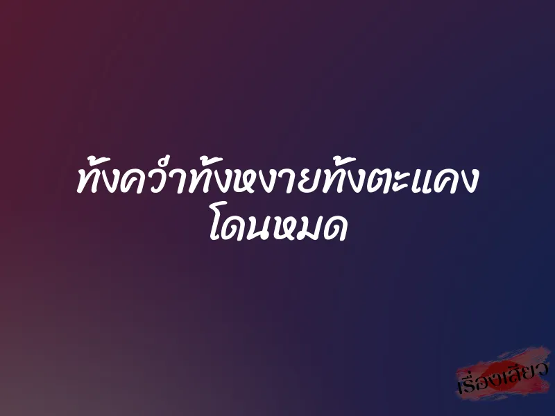 ทั้งคว่ำทั้งหงายทั้งตะแคง โดนหมด