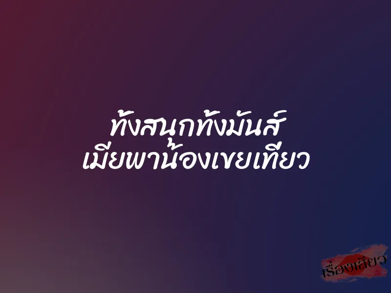 ทั้งสนุกทั้งมันส์ เมียพาน้องเขยเที่ยว