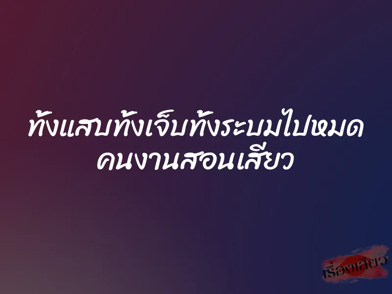 ทั้งแสบทั้งเจ็บทั้งระบมไปหมด คนงานสอนเสียว