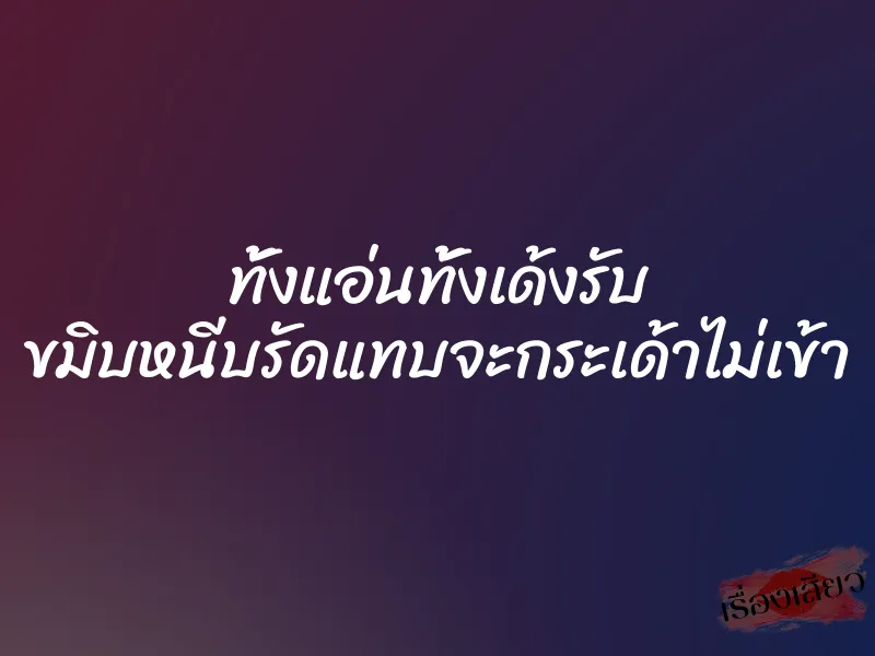 ทั้งแอ่นทั้งเด้งรับ ขมิบหนีบรัดแทบจะกระเด้าไม่เข้า