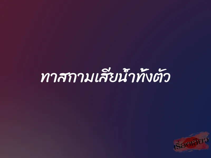 ทาสกามเสียน้ำทั้งตัว