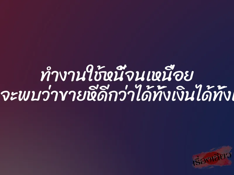 ทำงานใช้หนี้จนเหนื่อย ก่อนจะพบว่าขายหีดีกว่าได้ทั้งเงินได้ทั้งเสียว