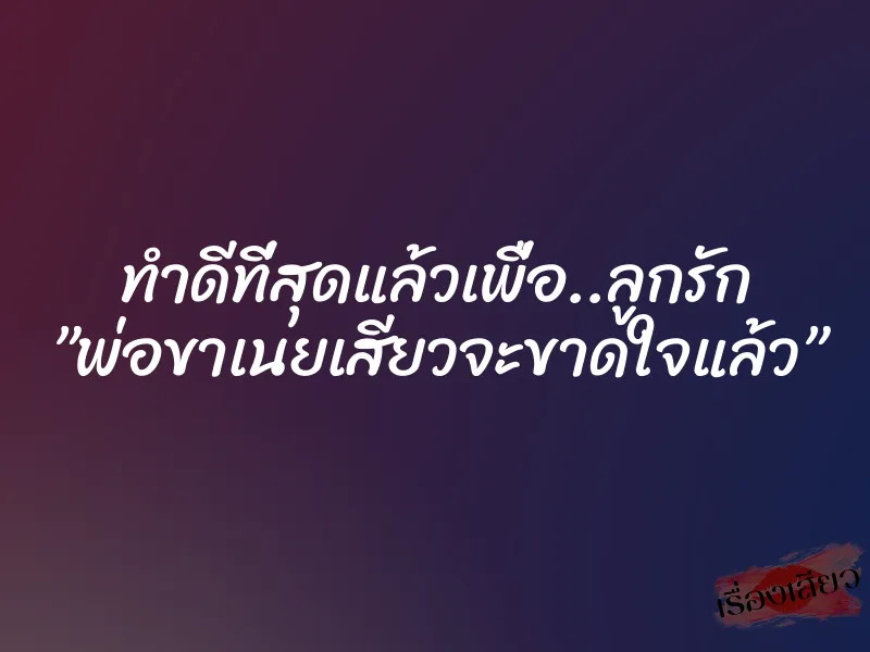 ทำดีที่สุดแล้วเพื่อ..ลูกรัก ”พ่อขาเนยเสียวจะขาดใจแล้ว”