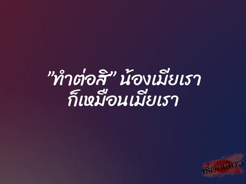 ”ทำต่อสิ” น้องเมียเรา ก็เหมือนเมียเรา