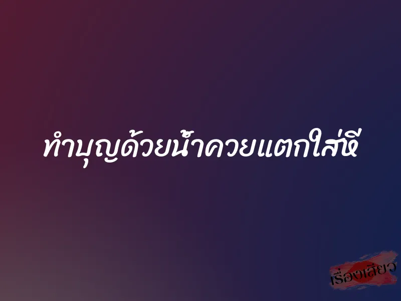 ทำบุญด้วยน้ำควยแตกใส่หี