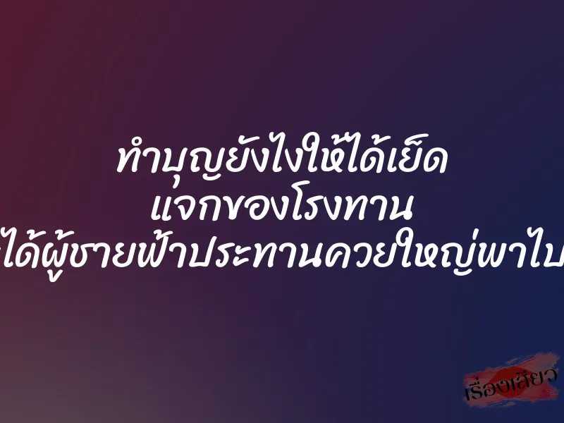 ทำบุญยังไงให้ได้เย็ด แจกของโรงทาน และได้ผู้ชายฟ้าประทานควยใหญ่พาไปเย็ด