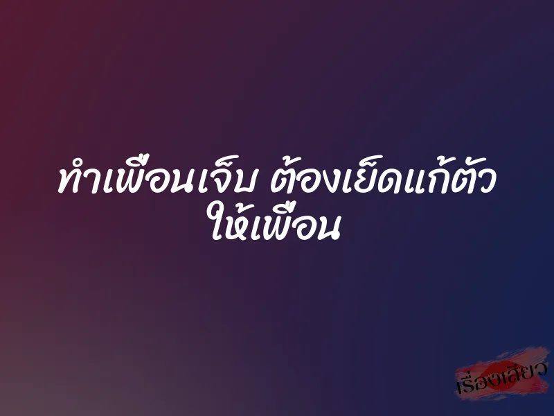 ทำเพื่อนเจ็บ ต้องเย็ดแก้ตัว ให้เพื่อน