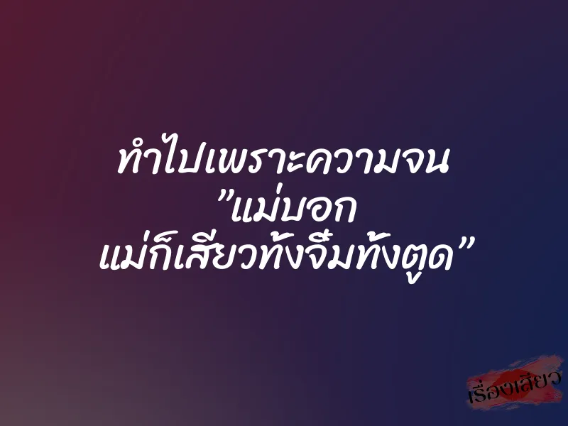 ทำไปเพราะความจน ”แม่บอก แม่ก็เสียวทั้งจิ๋มทั้งตูด”