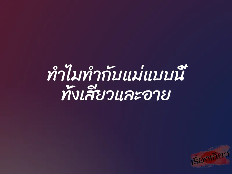 ทำไมทำกับแม่แบบนี้ ทั้งเสียวและอาย