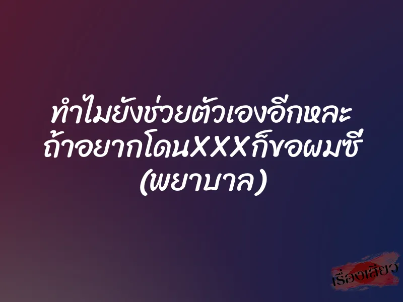 ทำไมยังช่วยตัวเองอีกหละ ถ้าอยากโดนXXXก็ขอผมซี่ (พยาบาล)