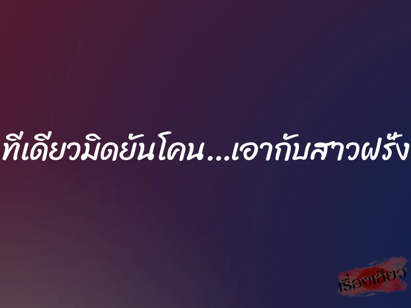 ทีเดียวมิดยันโคน…เอากับสาวฝรั่ง