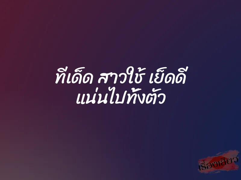 ทีเด็ด สาวใช้ เย็ดดี แน่นไปทั้งตัว