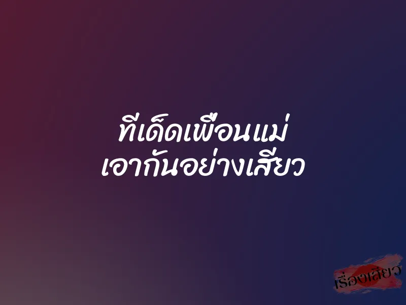 ทีเด็ดเพื่อนแม่ เอากันอย่างเสียว