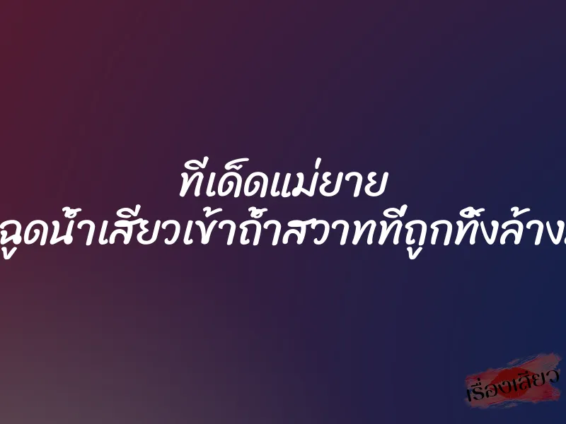 ทีเด็ดแม่ยาย ผมกระฉูดน้ำเสียวเข้าถ้ำสวาทที่ถูกทิ้งล้างมานาน