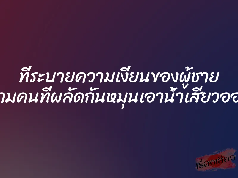 ที่ระบายความเงี่ยนของผู้ชาย สามคนที่ผลัดกันหมุนเอาน้ำเสียวออก