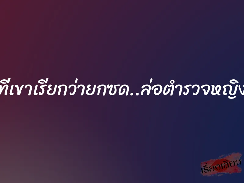ที่เขาเรียกว่ายกซด..ล่อตำรวจหญิง