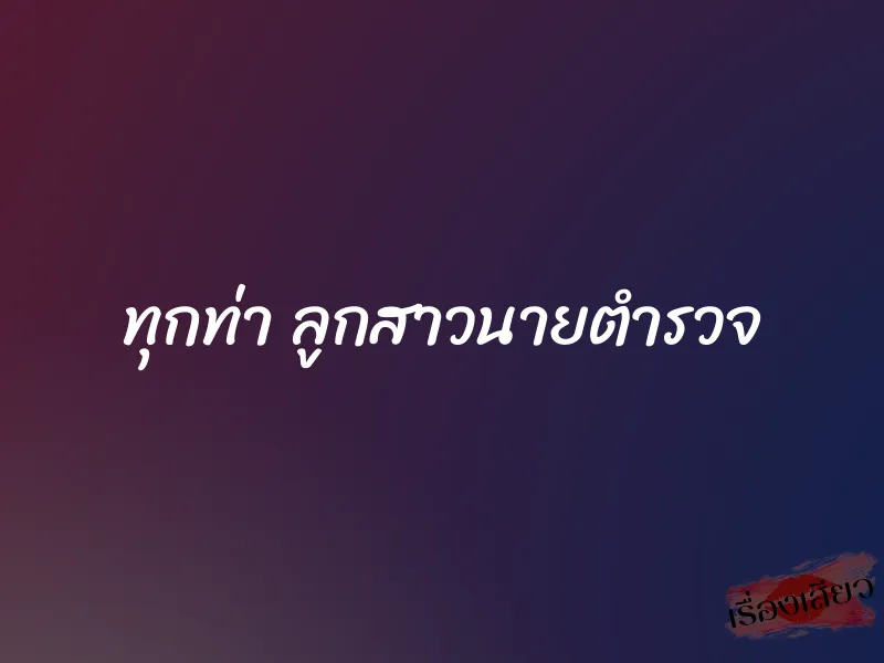 ทุกท่า ลูกสาวนายตำรวจ