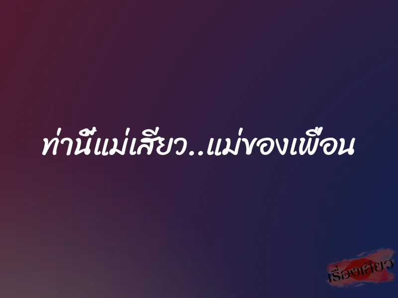 ท่านี้แม่เสียว..แม่ของเพื่อน