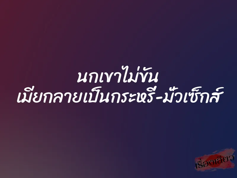 นกเขาไม่ขัน เมียกลายเป็นกระหรี่-มั่วเซ็กส์