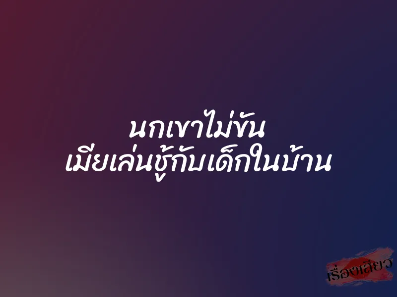 นกเขาไม่ขัน เมียเล่นชู้กับเด็กในบ้าน
