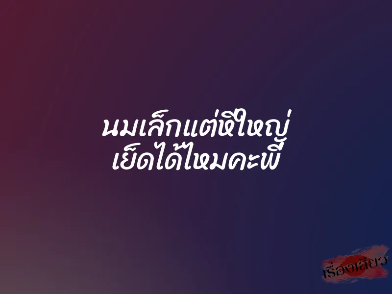 นมเล็กแต่หีใหญ่ เย็ดได้ไหมคะพี่