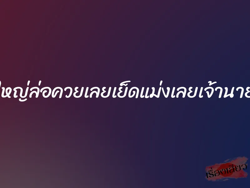 นมใหญ่ล่อควยเลยเย็ดแม่งเลยเจ้านายผม