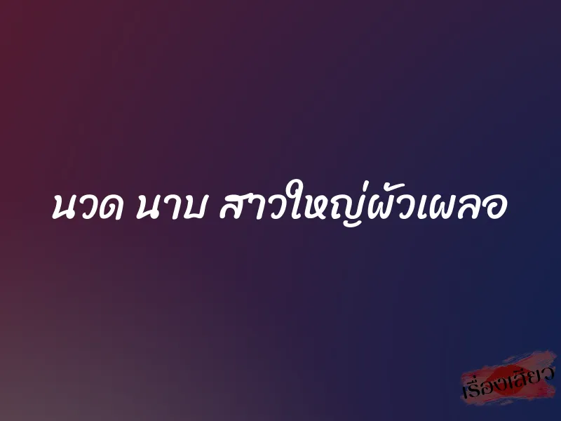 นวด นาบ สาวใหญ่ผัวเผลอ