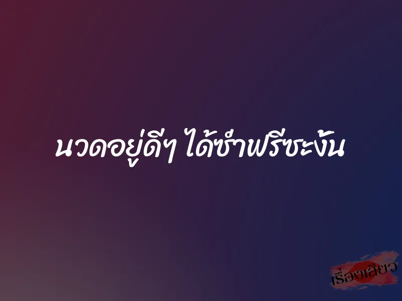 นวดอยู่ดีๆ ได้ซ่ำฟรีซะงั้น