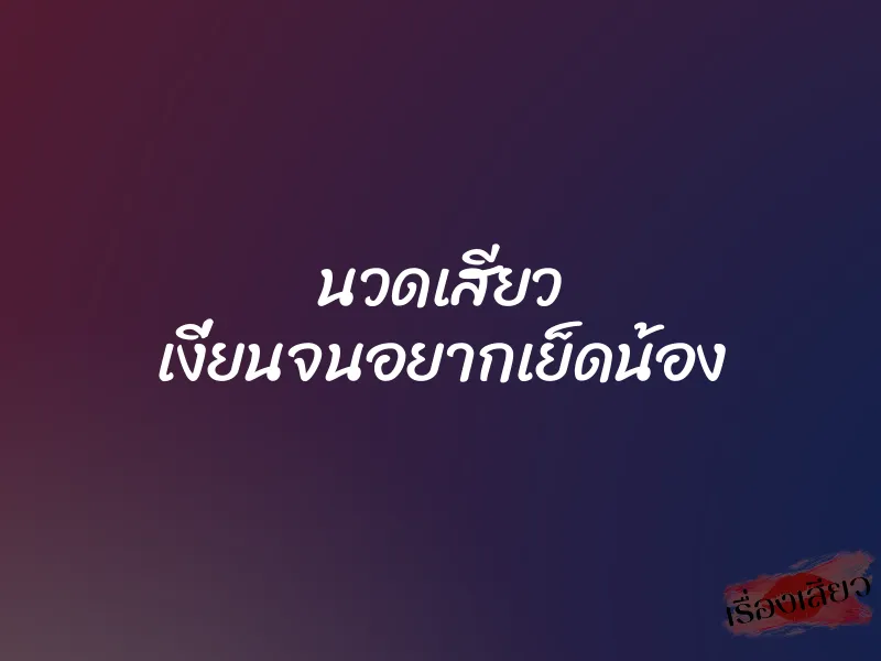 นวดเสียว เงี่ยนจนอยากเย็ดน้อง