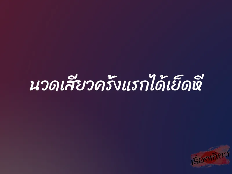 นวดเสียวครั้งแรกได้เย็ดหี