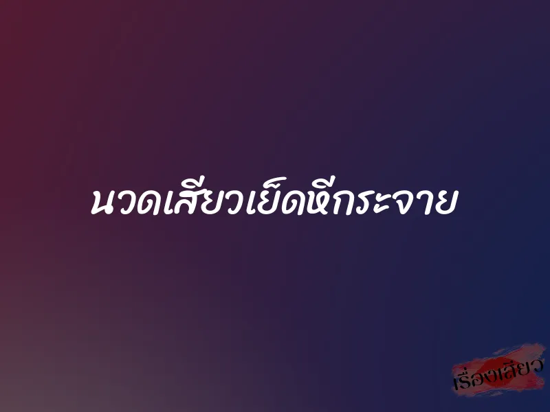 นวดเสียวเย็ดหีกระจาย