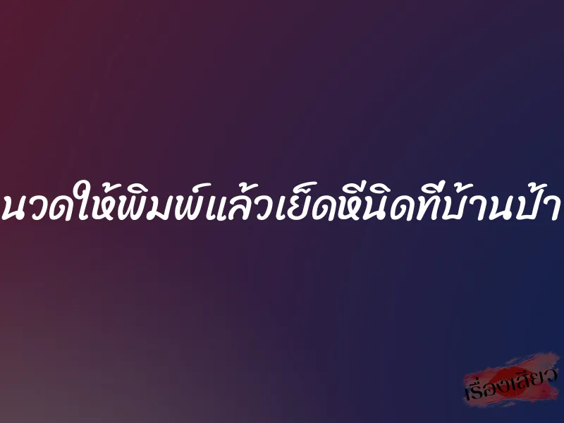 นวดให้พิมพ์แล้วเย็ดหีนิดที่บ้านป้า