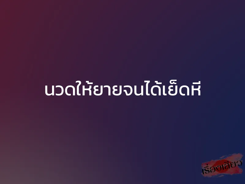 นวดให้ยายจนได้เย็ดหี