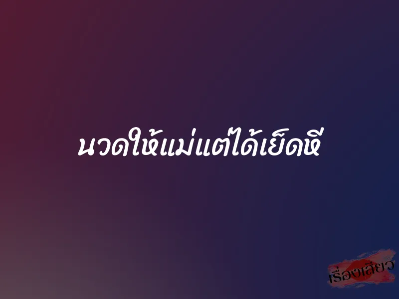 นวดให้แม่แต่ได้เย็ดหี