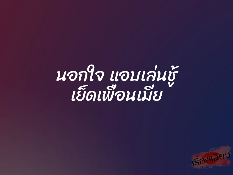 นอกใจ แอบเล่นชู้ เย็ดเพื่อนเมีย