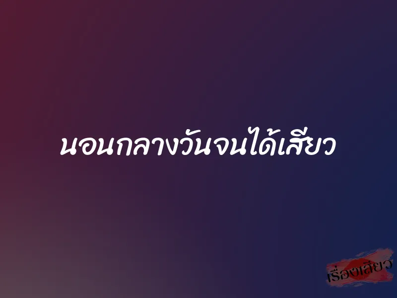 นอนกลางวันจนได้เสียว