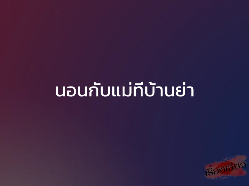 นอนกับแม่ที่บ้านย่า