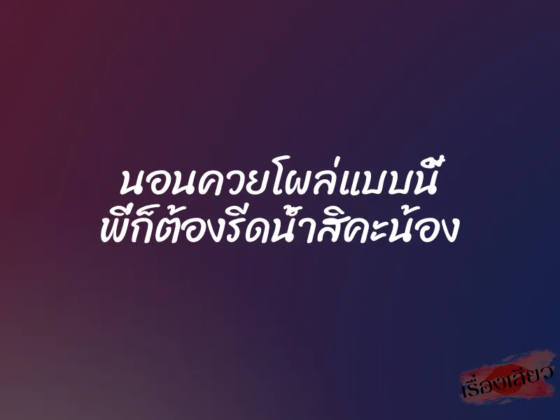 นอนควยโผล่แบบนี้ พี่ก็ต้องรีดน้ำสิคะน้อง