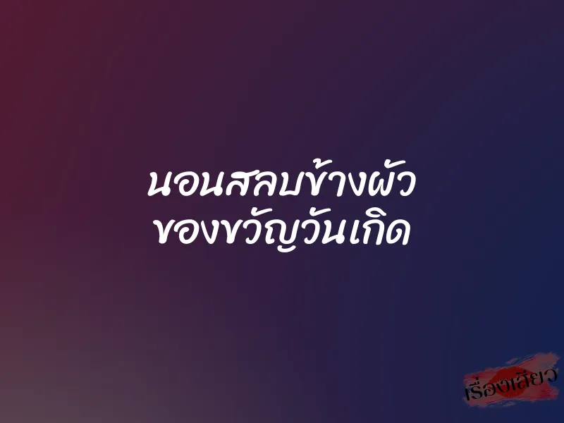 นอนสลบข้างผัว ของขวัญวันเกิด