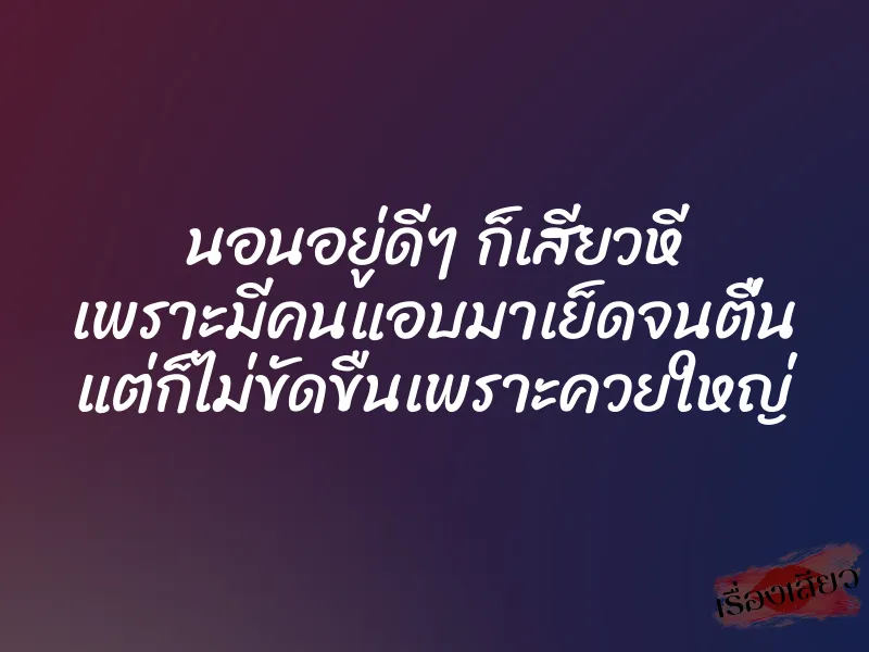 นอนอยู่ดีๆ ก็เสียวหี เพราะมีคนแอบมาเย็ดจนตื่น แต่ก็ไม่ขัดขืนเพราะควยใหญ่
