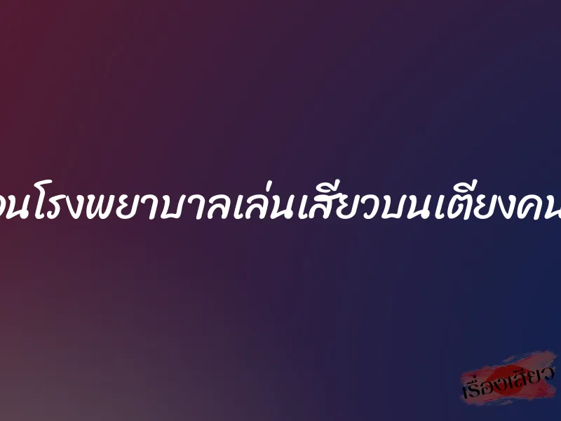 นอนโรงพยาบาลเล่นเสียวบนเตียงคนไข้