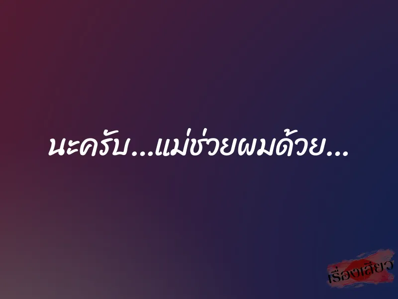 นะครับ…แม่ช่วยผมด้วย…