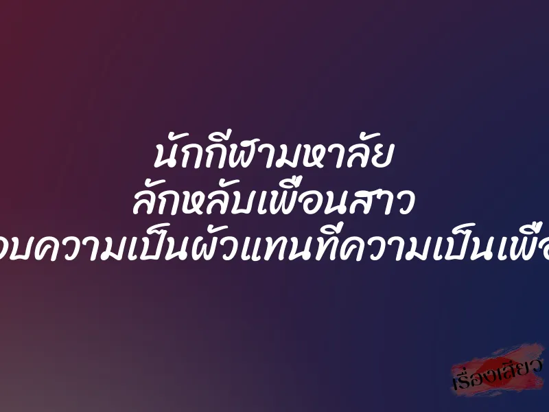 นักกีฬามหาลัย ลักหลับเพื่อนสาว มอบความเป็นผัวแทนที่ความเป็นเพื่อน