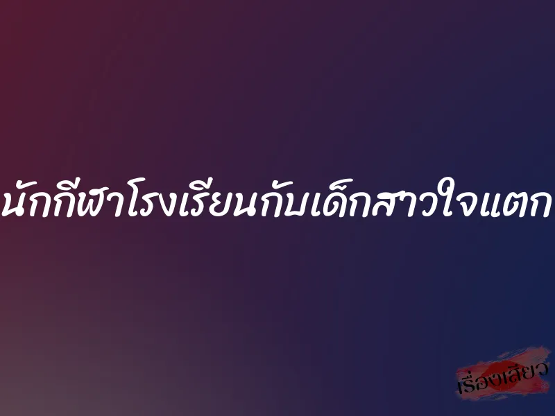 นักกีฬาโรงเรียนกับเด็กสาวใจแตก